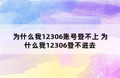 为什么我12306账号登不上 为什么我12306登不进去